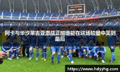 阿卡与华沙莱吉亚激战正酣谁能在这场较量中笑到最后