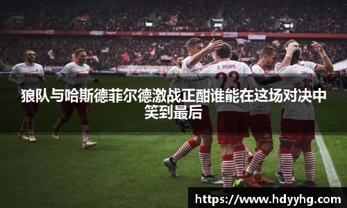 狼队与哈斯德菲尔德激战正酣谁能在这场对决中笑到最后