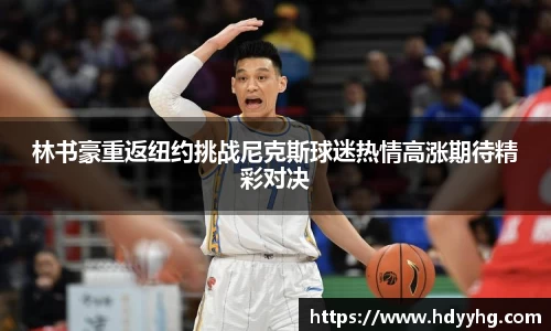 林书豪重返纽约挑战尼克斯球迷热情高涨期待精彩对决