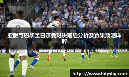 亚眠与巴黎圣日尔曼对决前瞻分析及赛果预测详解