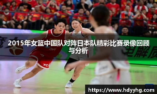 2015年女篮中国队对阵日本队精彩比赛录像回顾与分析
