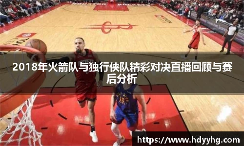 2018年火箭队与独行侠队精彩对决直播回顾与赛后分析